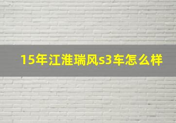 15年江淮瑞风s3车怎么样