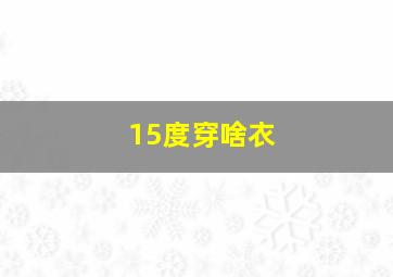 15度穿啥衣