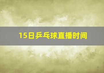 15日乒乓球直播时间