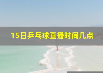 15日乒乓球直播时间几点