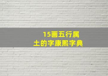 15画五行属土的字康熙字典