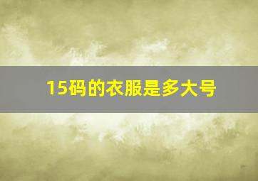 15码的衣服是多大号