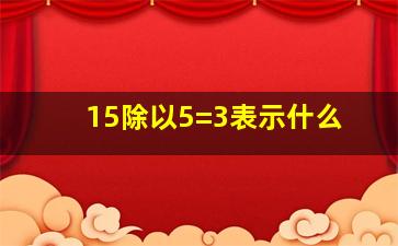 15除以5=3表示什么