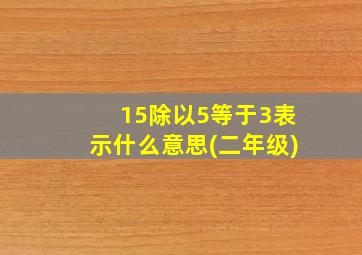 15除以5等于3表示什么意思(二年级)