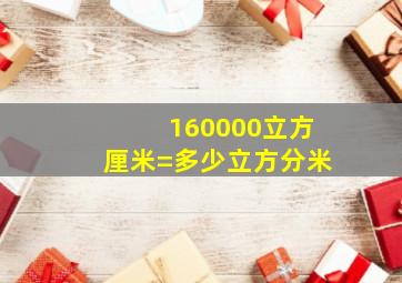 160000立方厘米=多少立方分米