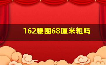 162腰围68厘米粗吗