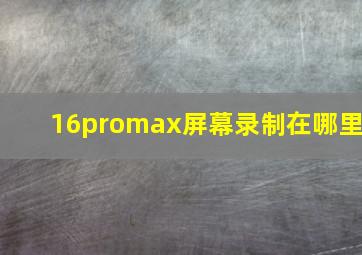 16promax屏幕录制在哪里