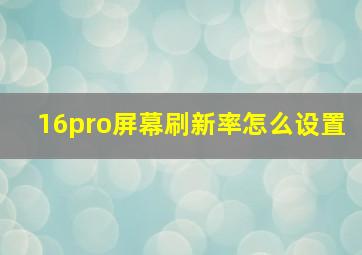 16pro屏幕刷新率怎么设置