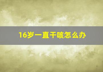 16岁一直干咳怎么办