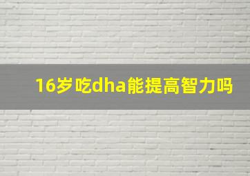 16岁吃dha能提高智力吗