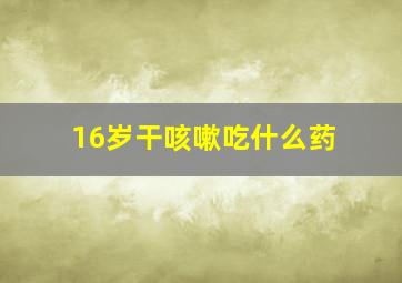 16岁干咳嗽吃什么药