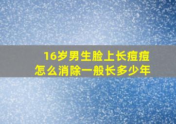 16岁男生脸上长痘痘怎么消除一般长多少年