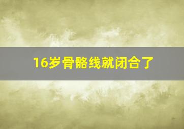 16岁骨骼线就闭合了