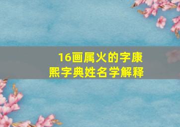 16画属火的字康熙字典姓名学解释