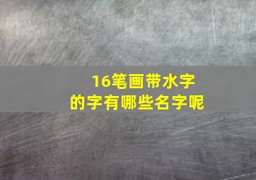 16笔画带水字的字有哪些名字呢