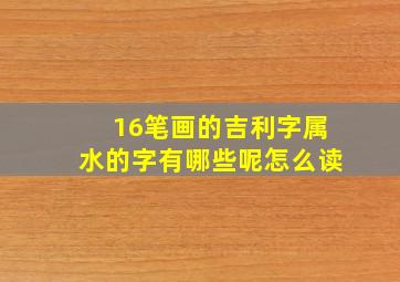 16笔画的吉利字属水的字有哪些呢怎么读