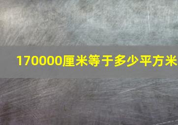 170000厘米等于多少平方米