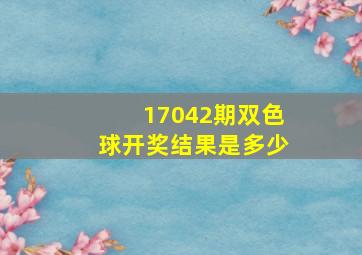 17042期双色球开奖结果是多少