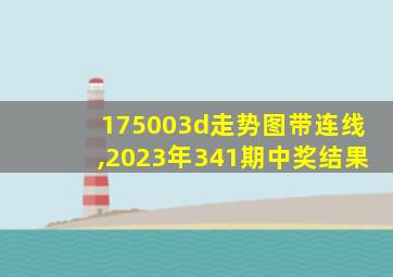 175003d走势图带连线,2023年341期中奖结果