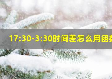 17:30-3:30时间差怎么用函数