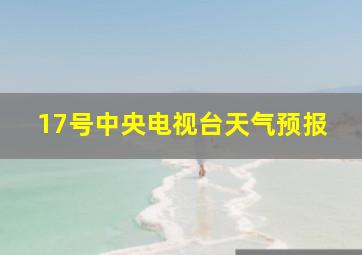 17号中央电视台天气预报