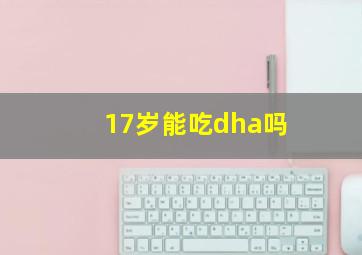 17岁能吃dha吗