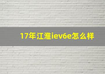 17年江淮iev6e怎么样