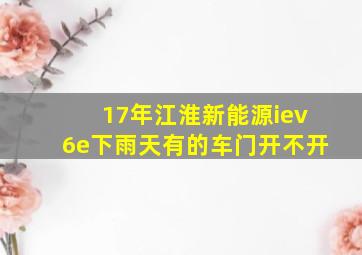 17年江淮新能源iev6e下雨天有的车门开不开