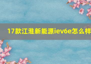 17款江淮新能源iev6e怎么样