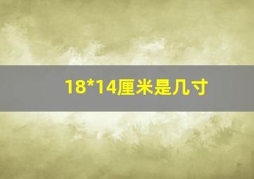 18*14厘米是几寸