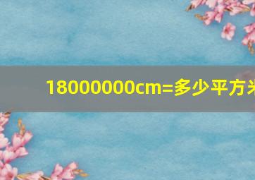 18000000cm=多少平方米