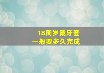 18周岁戴牙套一般要多久完成