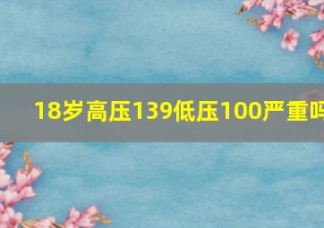 18岁高压139低压100严重吗