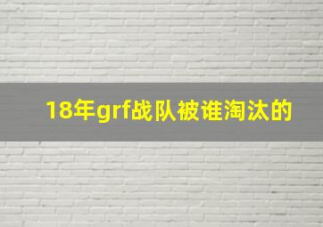 18年grf战队被谁淘汰的