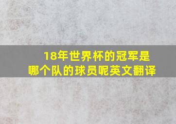 18年世界杯的冠军是哪个队的球员呢英文翻译