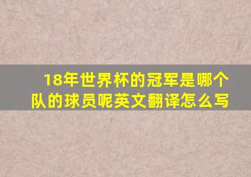 18年世界杯的冠军是哪个队的球员呢英文翻译怎么写