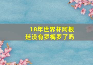 18年世界杯阿根廷没有罗梅罗了吗