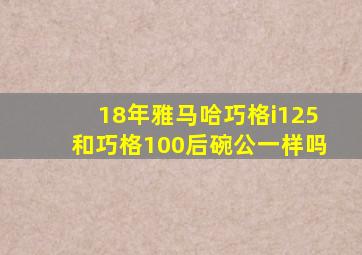 18年雅马哈巧格i125和巧格100后碗公一样吗