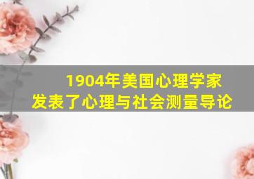 1904年美国心理学家发表了心理与社会测量导论