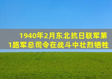 1940年2月东北抗日联军第1路军总司令在战斗中壮烈牺牲