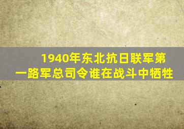 1940年东北抗日联军第一路军总司令谁在战斗中牺牲