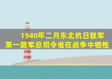 1940年二月东北抗日联军第一路军总司令谁在战争中牺牲