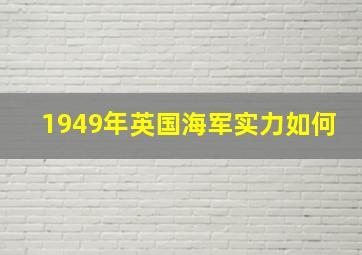 1949年英国海军实力如何