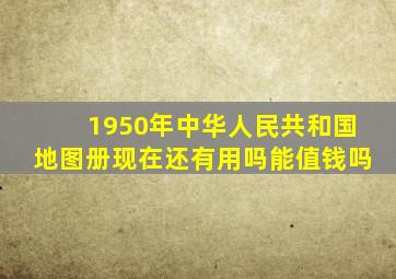 1950年中华人民共和国地图册现在还有用吗能值钱吗