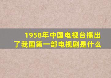 1958年中国电视台播出了我国第一部电视剧是什么