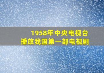 1958年中央电视台播放我国第一部电视剧