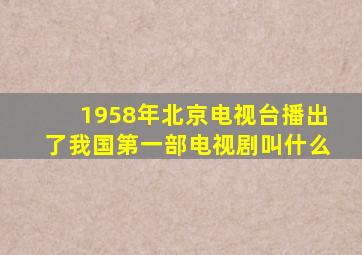 1958年北京电视台播出了我国第一部电视剧叫什么