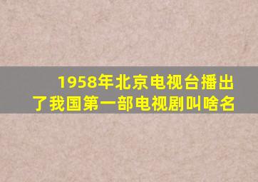 1958年北京电视台播出了我国第一部电视剧叫啥名