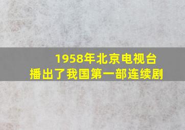 1958年北京电视台播出了我国第一部连续剧