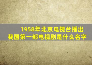 1958年北京电视台播出我国第一部电视剧是什么名字